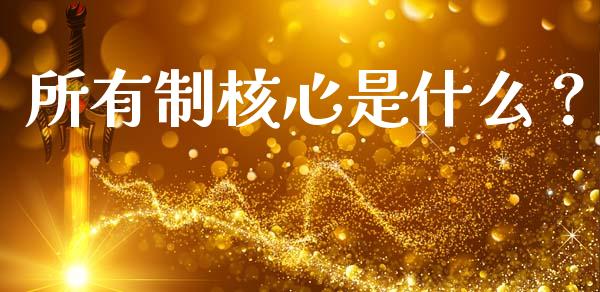 所有制核心是什么？_https://cj001.lansai.wang_股市问答_第1张