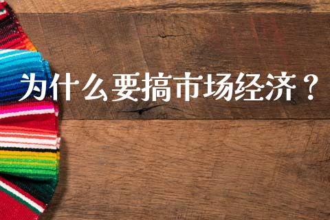 为什么要搞市场经济？_https://cj001.lansai.wang_财经问答_第1张