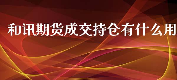 和讯期货成交持仓有什么用_https://cj001.lansai.wang_期货问答_第1张