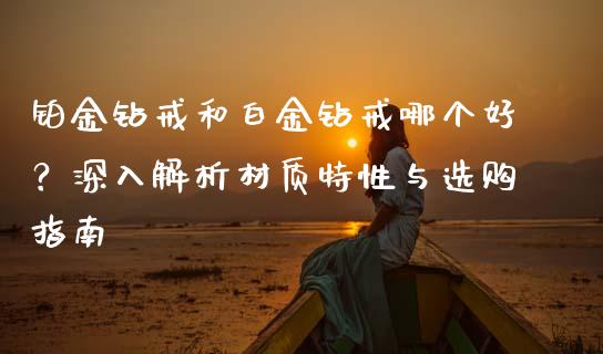 铂金钻戒和白金钻戒哪个好？深入解析材质特性与选购指南_https://cj001.lansai.wang_期货问答_第1张