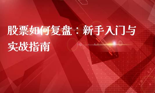 股票如何复盘：新手入门与实战指南_https://cj001.lansai.wang_会计问答_第1张