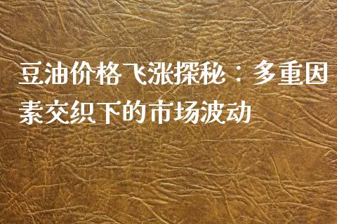 豆油价格飞涨探秘：多重因素交织下的市场波动_https://cj001.lansai.wang_理财问答_第1张
