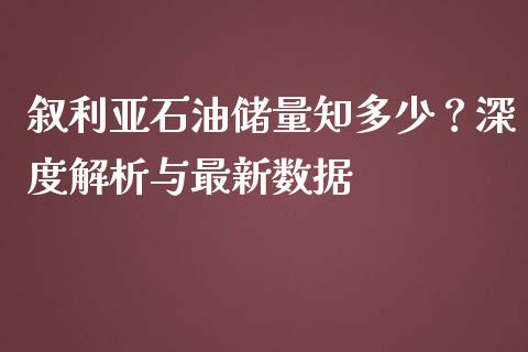 叙利亚石油储量知多少？深度解析与最新数据_https://cj001.lansai.wang_财经问答_第1张