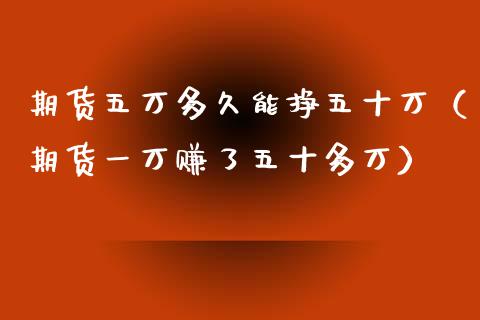 期货五万多久能挣五十万（期货一万赚了五十多万）_https://cj001.lansai.wang_财经问答_第1张