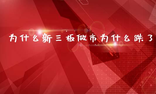 为什么新三板做市为什么跌了_https://cj001.lansai.wang_财经问答_第1张