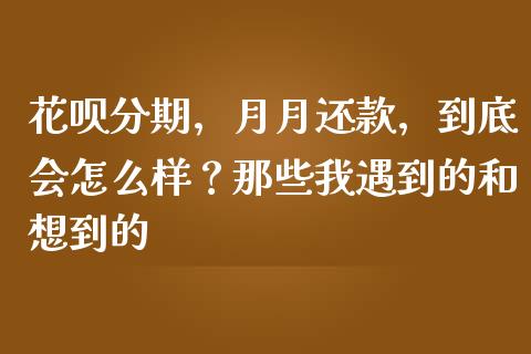 花呗分期，月月还款，到底会怎么样？那些我遇到的和想到的_https://cj001.lansai.wang_理财问答_第1张