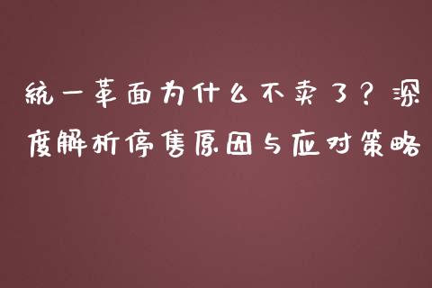 统一革面为什么不卖了？深度解析停售原因与应对策略_https://cj001.lansai.wang_金融问答_第1张