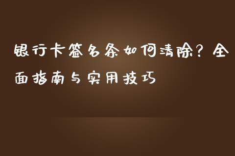 银行卡签名条如何清除？全面指南与实用技巧_https://cj001.lansai.wang_保险问答_第1张