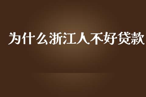 为什么浙江人不好贷款_https://cj001.lansai.wang_理财问答_第1张