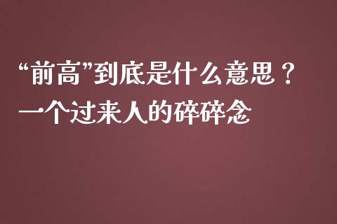 “前高”到底是什么意思？一个过来人的碎碎念_https://cj001.lansai.wang_期货问答_第1张