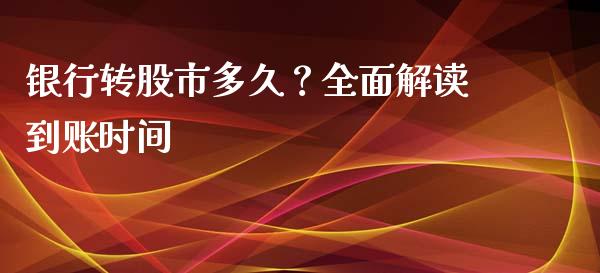 银行转股市多久？全面解读到账时间_https://cj001.lansai.wang_财经问答_第1张