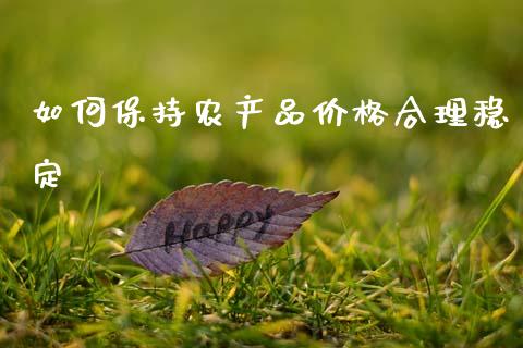 如何保持农产品价格合理稳定_https://cj001.lansai.wang_会计问答_第1张