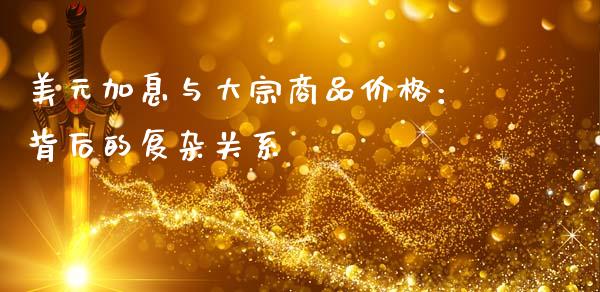 美元加息与大宗商品价格：背后的复杂关系_https://cj001.lansai.wang_股市问答_第1张