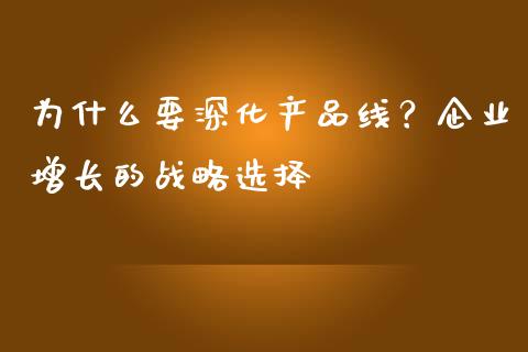 为什么要深化产品线？企业增长的战略选择_https://cj001.lansai.wang_金融问答_第1张