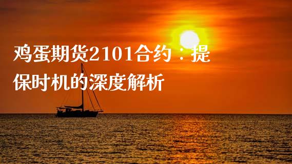 鸡蛋期货2101合约：提保时机的深度解析_https://cj001.lansai.wang_财经问答_第1张
