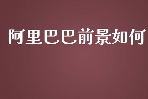 阿里巴巴前景如何_https://cj001.lansai.wang_金融问答_第1张