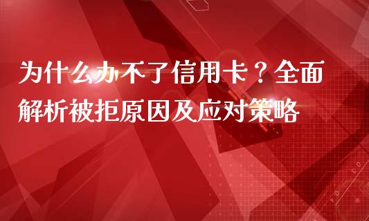 为什么办不了信用卡？全面解析被拒原因及应对策略_https://cj001.lansai.wang_理财问答_第1张
