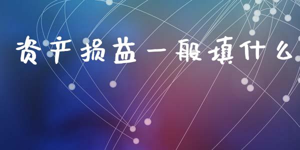 资产损益一般填什么_https://cj001.lansai.wang_会计问答_第1张