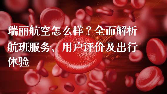 瑞丽航空怎么样？全面解析航班服务、用户评价及出行体验_https://cj001.lansai.wang_会计问答_第1张