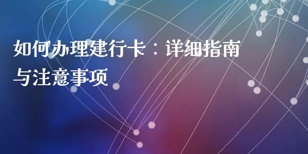 如何办理建行卡:详细指南与注意事项_会计问答_第1张_财经百问网 如何办理建行卡:详细指南与注意事项_https://cj001.lansai.wang_会计问答_第1张
