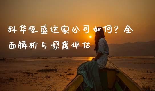 科华恒盛这家公司如何？全面解析与深度评估_https://cj001.lansai.wang_股市问答_第1张