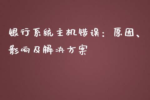 银行系统主机错误：原因、影响及解决方案_https://cj001.lansai.wang_期货问答_第1张