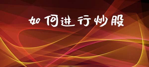 如何进行炒股_https://cj001.lansai.wang_股市问答_第1张