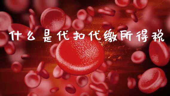 什么是代扣代缴所得税_https://cj001.lansai.wang_会计问答_第1张