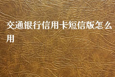 交通银行信用卡短信版怎么用_https://cj001.lansai.wang_金融问答_第1张