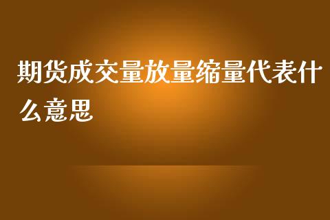 期货成交量放量缩量代表什么意思_https://cj001.lansai.wang_股市问答_第1张