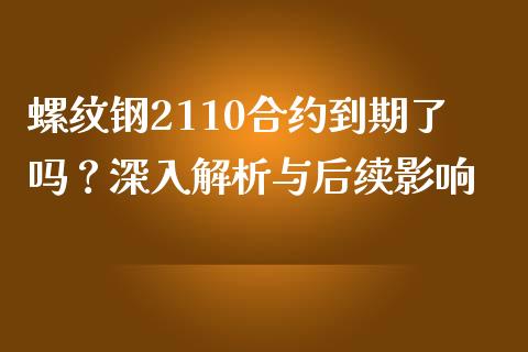 螺纹钢2110合约到期了吗？深入解析与后续影响_https://cj001.lansai.wang_会计问答_第1张