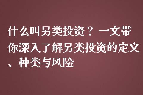 什么叫另类投资？ 一文带你深入了解另类投资的定义、种类与风险_https://cj001.lansai.wang_期货问答_第1张