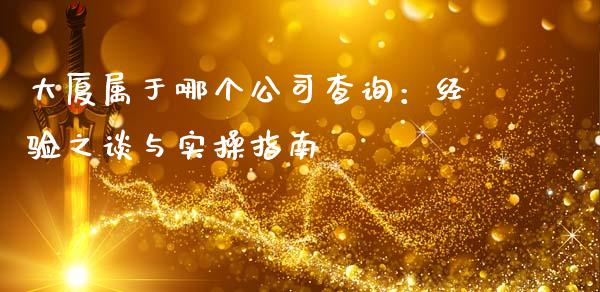 大厦属于哪个公司查询：经验之谈与实操指南_https://cj001.lansai.wang_财经问答_第1张
