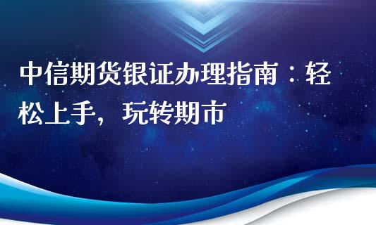 中信期货银证办理指南：轻松上手，玩转期市_https://cj001.lansai.wang_保险问答_第1张