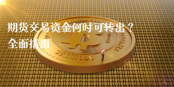 期货交易资金何时可转出？全面指南_https://cj001.lansai.wang_会计问答_第1张