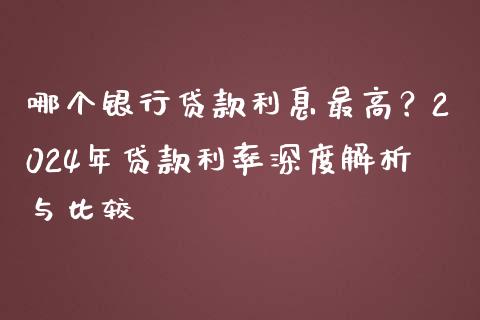 哪个银行贷款利息最高？2024年贷款利率深度解析与比较_https://cj001.lansai.wang_财经百问_第1张