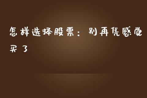 怎样选择股票：别再凭感觉买了_https://cj001.lansai.wang_财经百问_第1张