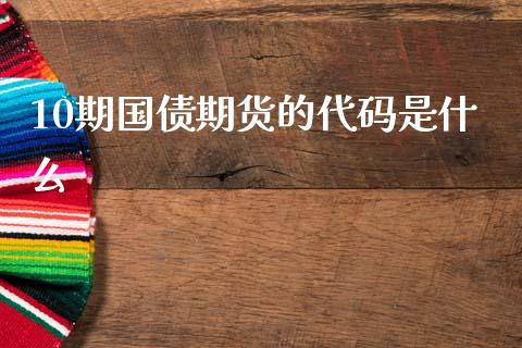 10期国债期货的代码是什么_财经问答_第1张_财经百问网 10期国债期货的代码是什么_https://cj001.lansai.wang_财经问答_第1张
