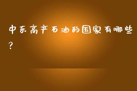 中东高产石油的国家有哪些？_https://cj001.lansai.wang_财经百问_第1张