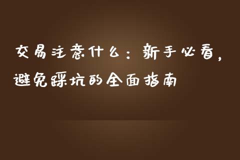 交易注意什么：新手必看，避免踩坑的全面指南_https://cj001.lansai.wang_期货问答_第1张