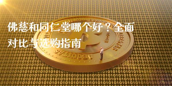 佛慈和同仁堂哪个好？全面对比与选购指南_https://cj001.lansai.wang_财经问答_第1张