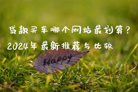 贷款买车哪个网站最划算？2024年最新推荐与比较_https://cj001.lansai.wang_金融问答_第1张