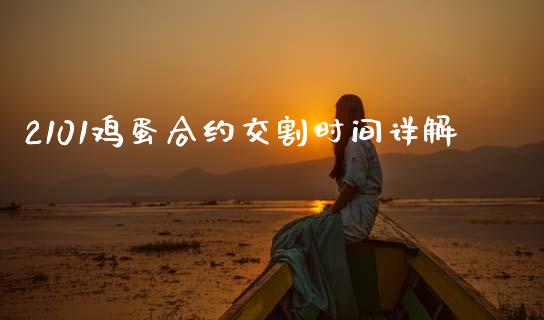 2101鸡蛋合约交割时间详解_https://cj001.lansai.wang_保险问答_第1张
