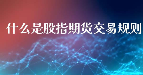 什么是股指期货交易规则_https://cj001.lansai.wang_会计问答_第1张