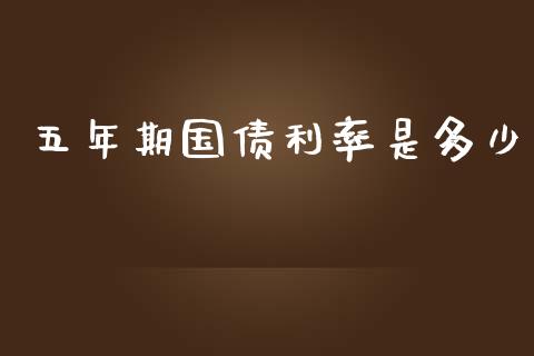 五年期国债利率是多少_https://cj001.lansai.wang_金融问答_第1张