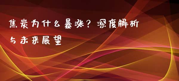 焦炭为什么暴涨？深度解析与未来展望_https://cj001.lansai.wang_期货问答_第1张