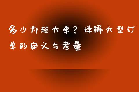 多少为超大单？详解大型订单的定义与考量_https://cj001.lansai.wang_财经百问_第1张