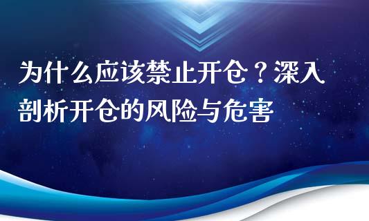为什么应该禁止开仓？深入剖析开仓的风险与危害_https://cj001.lansai.wang_财经百问_第1张