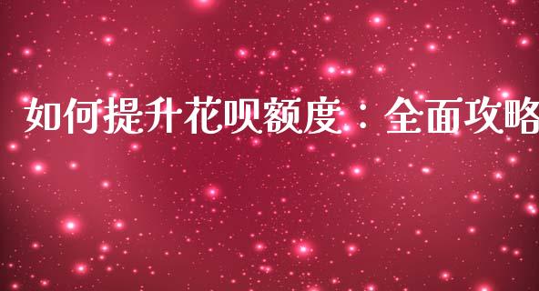 如何提升花呗额度:全面攻略_金融问答_第1张_财经百问网 如何提升花呗额度:全面攻略_https://cj001.lansai.wang_金融问答_第1张