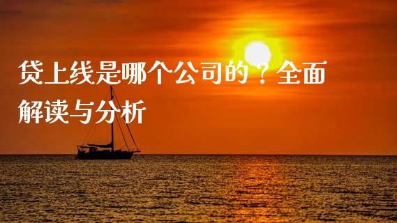 贷上线是哪个公司的？全面解读与分析_https://cj001.lansai.wang_财经问答_第1张
